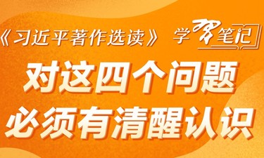 《习近平著作选读》学习笔记：对这四个问题必须有清醒认识