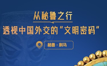 一见·从秘鲁之行，透视中国外交的“文明密码”