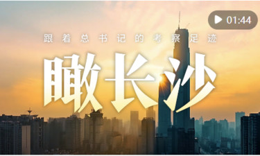 跟着总书记的考察足迹｜瞰长沙