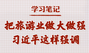 学习笔记丨把旅游业做大做强，习近平这样强调