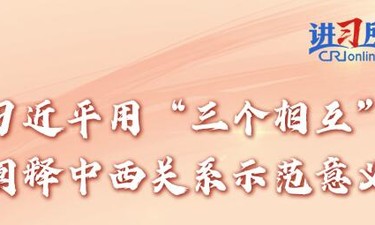 【讲习所·中国与世界】习近平用“三个相互”阐释中西关系示范意义