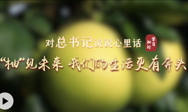 對總書記說說心里話丨“柚”見未來 我們的生活更有奔頭