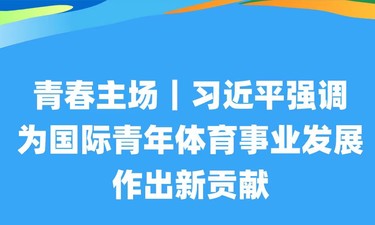 青春主场｜习近平强调为国际青年体育事业发展作出新贡献
