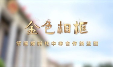金色相框｜擘画新时代中非合作新蓝图